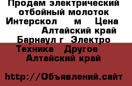 Продам электрический отбойный молоток Интерскол 2000м. › Цена ­ 18 000 - Алтайский край, Барнаул г. Электро-Техника » Другое   . Алтайский край